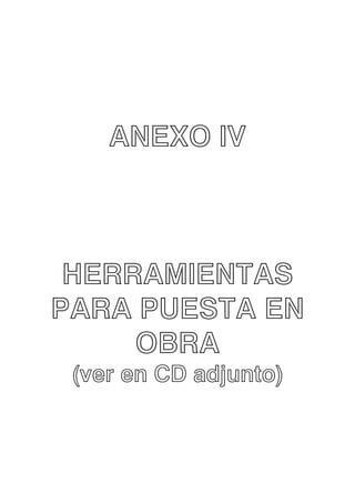 ANEXO IV

HERRAMIENTAS
PARA PUESTA EN
OBRA
(ver en CD adjunto)

 