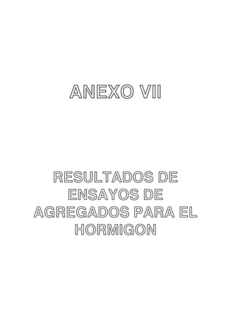 ANEXO VII

RESULTADOS DE
ENSAYOS DE
AGREGADOS PARA EL
HORMIGON

 