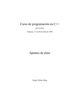 Curso de programación en C++
EUI (UPV)
Valencia, 17 al 28 de Julio de 1995
Apuntes de clase
Sergio Talens Oliag
 
