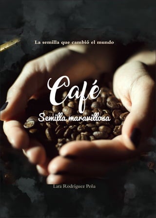 Café
Semilla maravillosa
La semilla que cambió el mundo
Lara Rodríguez Peña
 