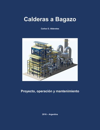 Calderas a Bagazo
Carlos O. Alderetes
Proyecto, operación y mantenimiento
2016 – Argentina
 