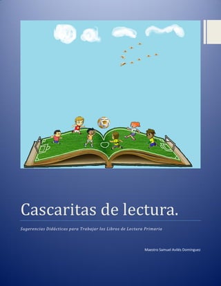 Cascaritas de lectura.
Sugerencias Didácticas para Trabajar los Libros de Lectura Primaria
Maestro Samuel Avilés Domínguez
 