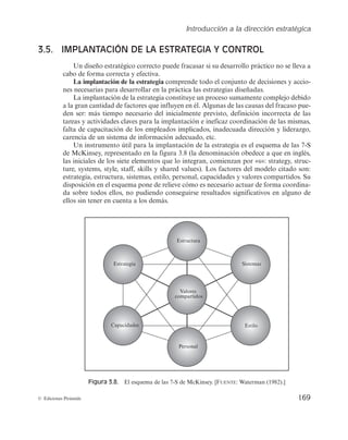 Introducción a la dirección estratégica
167
© Ediciones Pirámide
Grupo 3 (opción 3): Estrategias híbridas y orientadas a la relación calidad/precio
Estas estrategias tratan de proporcionar a los clientes productos con alto o medio
WBMPSBÒBEJEPQFSDJCJEP
QFSPNBOUFOJFOEPQSFDJPTSFMBUJWBNFOUFCBKPTPNFEJPT
MP-
HSBOEPFODPOTFDVFODJBVOBCVFOBSFMBDJÓOFOUSFMBDBMJEBEPGSFDJEBZFMQSFDJPQBHBEP
TUBTFTUSBUFHJBTFYJHFOVOBEPCMFIBCJMJEBEQPSQBSUFEFMBFNQSFTBQBSBDBQUBSZBUFO-
EFSMBTOFDFTJEBEFTEFMPTDPOTVNJEPSFTBMBWF[RVFTFNBOUJFOFVOBFTUSVDUVSBEF
DPTUFTSFMBUJWBNFOUFSFEVDJEB
MPRVFOPFTGÃDJMEFDPOTFHVJS
Grupo 4 (opciones 6, 7, 8): Estrategias orientadas al fracaso
TUBTFTUSBUFHJBTFTUÃOBCPDBEBTBMGSBDBTPQPSRVFMPTQSFDJPTQBHBEPTQPSMPTDMJFO-
UFTTPOTVQFSJPSFTBMWBMPSBÒBEJEPQFSDJCJEP
QPSMPRVFMBSFMBDJÓOFOUSFBNCBTWBSJB-
CMFTSFTVMUBOFHBUJWB-BTEPTQSJNFSBTJNQMJDBOFTUSBUFHJBTEFQSFDJPTBMUPTQFSPDPOVO
WBMPSQFSDJCJEPQPSFMDMJFOUFOPSNBMPCBKPOFTUBTJUVBDJÓOMPTDMJFOUFTCVTDBSÃO
DPNQFUJEPSFTRVFNFKPSFOMBPGFSUB
CJFOTFBDPOQSFDJPTCBKPTPWBMPSQFSDJCJEPBMUP
1PSFTUBSB[ÓO
MBTPQDJPOFTZTÓMPTFQVFEFONBOUFOFSEFTEFVOBQPTJDJÓOEFNP-
OPQPMJPEFMBFNQSFTBRVFMBTEFTBSSPMMB-BPQDJÓOTVQPOFMBSFEVDDJÓOEFMWBMPS
percibido por los clientes manteniéndose los precios.
1PESÎBOTFSFTUSBUFHJBTBBEPQUBSQPSFNQSFTBTDPOVOBBMUBSFQVUBDJÓOQFSPDPO
EJGJDVMUBEFTEFSFOUBCJMJEBE.FEJBOUFFTUBFTUSBUFHJBUSBUBSÎBOEFSFDVQFSBSQBSUFEFM
NBSHFOQFSEJEPDPOGJBOEPFOMBJNBHFOQPTJUJWBEFMBFNQSFTBMSFTVMUBEPNÃTQSP-
CBCMFTFSÎBMBQÊSEJEBEFMBJNBHFOZEFMPTDMJFOUFTRVFZBOPFTUÃOEJTQVFTUPTBQBHBS
NÃTQPSVOBNBSDBTJFMQSPEVDUPOPMFTPGSFDFVOWBMPSBÒBEJEPBEFDVBEP
3.4.2. Evaluación y selección de estrategias
VORVFMBGPSNVMBDJÓOEFMBFTUSBUFHJBTFBVOBFUBQBGVOEBNFOUBMEFMQSPDFTPEF
EJSFDDJÓOFTUSBUÊHJDB
OPMPFTNFOPTMBSFMBUJWBBMBWBMPSBDJÓOZTFMFDDJÓOEFMBTQPTJ-
CMFTFTUSBUFHJBTBJNQMBOUBSMQSPDFTPEFFWBMVBDJÓOZTFMFDDJÓODPOTUBEFUSFTFUBQBT
FOMBTRVF
TVDFTJWBNFOUF
TFWBOBQMJDBOEPMPTDSJUFSJPTEFFWBMVBDJÓOFMFHJEPTZEFDVZP
SFTVMUBEPEFQFOEFSÃMBBDFQUBDJÓOPSFDIB[PEFVOBEFUFSNJOBEBFTUSBUFHJB4FHÙO
(VFSSBTZ/BWBT	

MPTDSJUFSJPTRVFTFEFCFOVUJMJ[BSBQBSFDFOSFDPHJEPTFOMBGJ-
HVSBZQVFEFOFOHMPCBSTFFOUSFTDBUFHPSÎBTDSJUFSJPTEFBEFDVBDJÓO
EFGBDUJCJMJEBE
y de aceptabilidad:
a
 -PTDSJUFSJPTEFBEFDVBDJÓOJOUFOUBODPOPDFSFORVÊNFEJEBMBTFTUSBUFHJBTTF
BEBQUBOBMBTJUVBDJÓOJEFOUJGJDBEBFOFMBOÃMJTJTFTUSBUÊHJDPTEFDJS
TFUSBUBEF
DPNQSPCBSDÓNPMBFTUSBUFHJBBQSPWFDIBMBTGPSUBMF[BTEFMBPSHBOJ[BDJÓOZMBT
PQPSUVOJEBEFTFYUFSOBTZFWJUBMBTEFCJMJEBEFTJOUFSOBTZMBTBNFOB[BTEFMFO-
UPSOPTJNJTNP
TFUSBUBEFDPNQSPCBSFORVÊNFEJEBMBTFTUSBUFHJBTTFBQSPYJ-
NBOPTFBMFKBOEFMPTPCKFUJWPTEFMBPSHBOJ[BDJÓOEFGJOJEPTQSFWJBNFOUF
 
