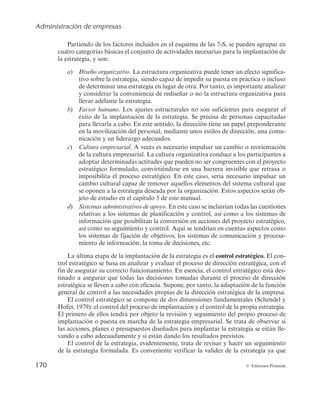 Administración de empresas
168 © Ediciones Pirámide
b
 -PTDSJUFSJPTEFGBDUJCJMJEBEUSBUBOEFNFEJSFMHSBEPFORVFMBFTUSBUFHJBGVO-
cionará en la práctica. Es decir, trata de conocer las posibilidades de implan-
tación, la disponibilidad de los recursos y las capacidades necesarias o la ade-
DVBDJÓOEFMIPSJ[POUFUFNQPSBMEFMPTDBNCJPTQSFWJTUPT4FUSBUBEFSFTQPOEFS
BMBTTJHVJFOUFTDVFTUJPOFTyTFQVFEFFNQSFOEFSMBFTUSBUFHJBDPOMPTSFDVSTPT
GÎTJDPT
IVNBOPTZGJOBODJFSPTEFMPTRVFTFEJTQPOF 
yFYJTUFBKVTUFPDPOTJTUFO-
DJBFOUSFMBFTUSBUFHJBZMBPSHBOJ[BDJÓOFOMBRVFTFWBBJNQMBOUBS
c
 -PTDSJUFSJPTEFBDFQUBCJMJEBEUSBUBOEFWBMPSBSMBNFEJEBFORVFMBTDPOTFDVFO-
DJBTEFSJWBEBTEFDBEBFTUSBUFHJBTPOBDFQUBCMFTTEFDJS
TJMPTSFTVMUBEPTFTQF-
rados de la estrategia son aceptables para los distintos grupos de interés de la
empresa. En general, los dos criterios más importantes para medir la aceptabi-
MJEBEEFVOBFTUSBUFHJBTPOMBDSFBDJÓOEFWBMPSSFOUBCJMJEBEZFMSJFTHPBVORVF
UBNCJÊOFTQSFDJTPUFOFSFODVFOUBMBTDPOTFDVFODJBTRVFMBJNQMBOUBDJÓOEFVOB
determinada estrategia pueda tener sobre los grupos de interés de la empresa.
RVFMMBFTUSBUFHJBRVFDVNQMBTBUJTGBDUPSJBNFOUFDPOMPTUSFTDSJUFSJPTTFSÃMBFMFHJ-
EBQBSBTVJNQMBOUBDJÓO4JNÃTEFVOBFTUSBUFHJBDVNQMJFSBUPEPTMPTDSJUFSJPT
IBCSÎB
RVFFTUBCMFDFSVOBKFSBSRVÎBFOUSFFMMBTFOGVODJÓOEFMNBZPSPNFOPSHSBEPEFDVNQMJ-
NJFOUPZEFMBQSJPSJEBEEFDBEBVOPEFEJDIPTDSJUFSJPT
— Misión y objetivos
— Análisis interno
— Análisis externo
— Disponibilidad
de recursos
y capacidades
— Problemas de
implantación
— Rentabilidad/valor
— Riesgo
— Grupos de poder
Opciones
estratégicas
¿Es aceptable
la estrategia?
Estrategia
elegida
¿Es adecuada
la estrategia?
Sí
Sí
Sí
¿Es posible solucionar
el problema?
Estrategia
rechazada
No
No
No
Sí
No
¿Es factible
la estrategia?
Figura 3.7. WBMVBDJÓOZTFMFDDJÓOEFFTUSBUFHJBT	'6/5(VFSSBTZ/BWBT


 