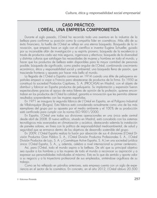 Cultura, ética y responsabilidad social empresarial
255
© Ediciones Pirámide
Para la competitividad de las empresas es cada vez más importante un enfoque es-
tratégico sobre RSE. Éste puede reportar beneficios en cuanto a gestión de riesgos,
ahorro de costes, acceso al capital, relaciones con los clientes, gestión de los recursos
humanos y capacidad de innovación8
. Dado que la RSE requiere un compromiso con
los grupos de interés, permite a las empresas anticipar y aprovechar mejor expectativas
sociales y condiciones de funcionamiento que cambian rápidamente. Por tanto, puede
impulsar el desarrollo de nuevos mercados y generar oportunidades de crecimiento. Al
asumir su responsabilidad social, las empresas pueden ganarse una confianza duradera
de los trabajadores, de los consumidores y de los ciudadanos que sirva de base para
modelos empresariales sostenibles. Una mayor confianza contribuye, a su vez, a crear
un entorno en el que las empresas pueden innovar y crecer.
Para ello, entre las alternativas que utilizan las empresas para hacer pública su RSC,
destacan la inclusión en las listas de empresas socialmente responsables; también en los
índices de sostenibilidad, y su adhesión a declaraciones o normas internacionales, como
las directrices de la OCDE para las empresas multinacionales.
Como consecuencia de lo anterior, se hace necesario por parte de las empresas
adoptar un modelo socialmente responsable que les permita alcanzar el éxito. Y es que
diversos estudios se han ocupado de este asunto encontrando una relación positiva en-
tre la responsabilidad social y los resultados obtenidos por las empresas. Así Orlitzky
et al. (2003) llevaron a cabo una síntesis de las investigaciones realizadas hasta ese mo-
mento, obteniendo las siguientes conclusiones:
a) Existe una relación positiva y fuerte entre la RSE y los resultados de la empresa.
b) Esta relación se produce tanto en diferentes sectores industriales como en dis-
tintos contextos geográficos.
c) Existe una especie de círculo virtuoso entre RSC y resultados, de manera que
aquellas empresas que invierten en responsabilidad social obtienen a largo pla-
zo mejores resultados y la obtención de éstos permite a las empresas reforzar su
inversión en responsabilidad social.
8
Informe de 2008 sobre la Competitividad en Europa [COM(2008) 774] y documento de trabajo SEC
(2008) 2853.
 