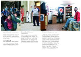 Salvatore Giglio
29 anni, operaio della ST Microelectronics, Catania
“Una tuta ci copre integralmente il corpo, alle mani portiamo
guanti di lattice. L’unica cosa che rimane scoperta sono
gli occhi. I nostri stati d’animo, se siamo nervosi o felici,
li comunichiamo con gli occhi. Tra colleghi ci capiamo al volo,
basta uno sguardo. È una cosa che ho imparato in fabbrica,
col tempo. Ho imparato anche a essere meno permaloso.
Avere rapporti con persone molto diverse da me e rappresentare
i lavoratori e le lavoratrici davanti all’azienda, ha smussato
questo mio difetto. Perché ho dovuto acquisire il dono della
mediazione, sono diventato più diplomatico. Quest’anno ho
iniziato a studiare psicologia all’università. Molti mi hanno
chiesto perché. L’unica spiegazione l’ho trovata nel valore
della parola: nella psicanalisi il colloquio è importante,
è la parola che è di per sé terapeutica. E la parola è anche
un elemento fondamentale per fare il sindacato. Con
i lavoratori ci devi parlare. Se un giorno cambierò mestiere?
Forse sì, ma sindacalista rimarrò sempre, perché è un modo
di essere e va al di là dell’avere un incarico come
rappresentante sindacale. La parola sindacato, nella sua
origine greca, significa ‘insieme per la giustizia’: chi vuole
conquistare la giustizia con gli altri, fa sindacato”.
Gaetano Giambalvo
47 anni, bracciante agricolo in pensione,
Castelvetrano (Trapani)
“C’è gente che la campagna non sa nemmeno dov’è, persone
in camicia e cravatta e mani bianchissime, belle signore
con le unghie lunghe dieci centimetri, ben pitturate. Vanno
dai datori di lavoro e pagano per essere assunti. Poi prendono
la disoccupazione agricola, si fanno le cinquanta giornate
di malattia, e così recuperano i soldi che hanno sborsato
per comprarsi le giornate. Mentre i poveracci come noi,
che abbiamo davvero bisogno delle giornate, noi che
effettivamente lavoriamo, siamo sempre in difficoltà e non
raggiungiamo mai il quorum per chiedere la disoccupazione.
Qui la mafia esiste ancora, nelle nostre terre c’è e continua
a camminare”.
Pasquale Marinelli
40 anni, fonditore di campane, Agnone (Campobasso)
“La fonderia Marinelli costruisce campane dall’anno Mille.
Da allora, c’è sempre stato un Marinelli che le fa.
La campana non è un oggetto usa e getta. In passato
era un vero e proprio mezzo di comunicazione, serviva per
scandire il tempo delle comunità. Io non mi sono mai sentito
in dovere di fare questo lavoro: sono nato qui, sono un Marinelli
e devo fare il campanaro”.
Armando Marinelli
45 anni, fonditore di campane, Agnone (Campobasso)
“Nel nostro lavoro c’è qualcosa di mistico che ti porta
a cercare il contatto con l’argilla, la terra, la manualità.
La passione nasce da bambino, quando inizi a giocare,
a sporcarti in fonderia, e poi capisci che quello sarà
il tuo mestiere”.
 