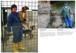 Cristina Presutti
26 anni, operaia del canile, Santo Stefano di Campobasso
(Campobasso)
“La mia famiglia, mio padre, mia madre, mia nonna, tutti
mi criticano perché sono laureata ma lavoro al canile come
operaia precaria e quando serve come volontaria. Ho avuto
altre opportunità, è vero, ma proprio non riesco a staccarmi
dai miei cani. Loro aspettano che io venga, aspettano che
gli dia da mangiare, aspettano me, insomma. Non potrei
mai abbandonarli”.
Pierpaolo Scanu
49 anni, pastore, Mogoro (Oristano)
“Mio nonno era un pastore, mio padre era un pastore, io pure.
Lavoriamo tra mille difficoltà, senza la certezza di raggiungere
un guadagno a fine anno. Spesso il paesaggio mi conforta
e penso che faremo delle belle scorte di foraggio, che
quest’anno sarà una buona annata. A dispetto dei politici,
che dicono il contrario”.
 