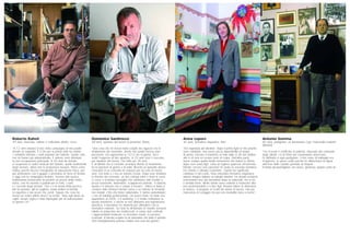 Anna Lepore
42 anni, formatrice linguistica, Bari
“Ero segretaria del direttore. Dopo il primo figlio le mie priorità
sono cambiate, non avevo più la disponibilità di tempo
di prima. Lasciare il bambino al nido dalle 6.30 del mattino
alle 6 di sera mi creava sensi di colpa. Dall’altra parte,
avevo sempre quella brutta sensazione che hanno le donne
dopo aver avuto figli, come di togliere qualcosa all’azienda.
Mentre cercavo una soluzione ho avuto la seconda bambina.
Ho chiesto e ottenuto il part-time. Questo ha significato
cambiare il mio ruolo. Sono diventata formatrice linguistica:
adesso insegno italiano ai colleghi stranieri. Ho dovuto riciclarmi,
reinventarmi una vita lavorativa dopo la maternità, ma a me
è andata bene. Molte donne sono costrette a rinunciare alla
loro professionalità o a fare figli, firmano lettere di dimissioni
in bianco, si piegano ai ricatti dei datori di lavoro, non per
mancanza di coraggio ma per una mentalità dura a morire”.
Antonio Somma
82 anni, partigiano, ex funzionario Cgil, Francavilla Fontana
(Brindisi)
“Ho ricevuto il certificato di patriota, rilasciato dal comando
degli alleati: c’è la firma del comandante americano.
Fu attribuito a ogni partigiano. Il mio nome di battaglia era
Scugnizzo: lo avevo scelto perché mi affascinava la figura
dell’eroe delle Quattro giornate di Napoli.
In fondo gli assomigliavo, ero vivace, generoso, proprio come lui”.
Roberto Raheli
45 anni, musicista, editore e coltivatore diretto, Lecce
“A 12 anni andavo in bici nella campagna di mio padre
armato di zappetta. È lì che per la prima volta ho sentito
i contadini intonare i canti popolari del Salento. Quelle note
non mi hanno più abbandonato. E adesso sono diventate
la mia occupazione principale. A 20 anni ho iniziato
a recuperare le radici musicali del Salento, quelle tradizionali,
degli anziani, allora non le proponeva nessuno. Prima come
hobby, perché facevo l’insegnante di educazione fisica, poi
per professione con il gruppo Canzoniere di Terra d’Otranto,
e oggi con la compagnia Aramirè. Insieme alla musica
tradizionale rischiavamo di perdere un pezzo della nostra
storia, così ho iniziato a pubblicare le fonti, i canti
e i racconti degli anziani. Ora c’è la moda della pizzica,
tutti la suonano, tutti la vogliono: basta mettere la taranta
in copertina e stai sicuro che vendi. Sapete che cosa ho
messo sul nostro ultimo disco? La scritta: ‘Stop agli abusi sui
ragni: nessun ragno è stato impiegato per la realizzazione
di questo Cd’”.
Domenico Santirocco
68 anni, ispettore del lavoro in pensione, Roma
“Una cosa che mi aveva molto colpito da ragazzo era lo
sfruttamento dei lavoratori. Anche mio padre faceva orari
pazzeschi, che superavano le 12-13 ore al giorno. Da lì
sentii l’esigenza di fare giustizia. A 23 anni vinsi il concorso
per ispettore del lavoro, l’ho fatto per 35 anni.
È un’attività che ti consente un’ampia libertà di movimento,
fai le ispezioni di giorno e di notte. Ricordo un episodio storico:
l’irruzione in un convento di clausura per un caso di lavoro
nero. Era notte e c’era un silenzio irreale. Dopo aver sfondato
la finestra del convento, un mio collega entrò e trovò le suore
a cucire e ricamare bavaglini che sarebbero stati venduti a
prezzi bassissimi. Vedendolo, scapparono urlando: ‘Il diavolo,
questo è il diavolo che è venuto a trovarci’. Tuttora in Italia si
contano mille infortuni mortali l’anno e un milione di incidenti
non mortali. Cifre che fanno rabbrividire. E stanno aumentando
i casi di malattia professionale. Un nuovo male, un male che
appartiene al 2005, è il mobbing. C’è molta confusione su
questo fenomeno, e anche se non abbiamo una legislazione
specifica, il lavoratore ha strumenti per difendersi con la
normativa esistente. Sei anni fa all’Italsider di Taranto avevano
istituito la palazzina dei mobbizzati: vi erano stati confinati
i rappresentanti sindacali, le lavoratrici madri, le persone
scomode. A farcela scoprire fu un lavoratore che tentò il suicidio.
Non immaginavamo potesse esistere una cosa del genere”.
 