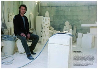 Renzo Buttazzo
42 anni, artigiano, Lecce
“Volevo usare le mani. È per questo che mi sono messo
a fare l’artigiano. Mi ha sempre affascinato plasmare
la pietra leccese, materiale unico al mondo, stravolgere
completamente il blocco per renderlo un’altra cosa. Per far
sì che chi lo guarda non pensi che sia pietra, ma un oggetto
morbido e fluido che richiama la natura. Ci sono clienti che
non possono permettersi di comprare, ma entrano lo stesso
nel mio negozio per toccare gli oggetti, per provare le
sensazioni che trasmette accarezzare la pietra. Questo mi
riempie di gioia. All’artigianato non rinunceremo mai.
Più ci sarà industrializzazione e più torneremo all’età della
pietra, ai materiali che vengono dalla terra. Perché gli
oggetti artigianali hanno un cuore, quelli industriali no:
sono le mani a dare un valore aggiunto”.
 