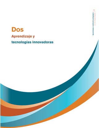 Aprendizaje y mediación pedagógica 
con tecnologías digitales 
50 
Dos 
Aprendizaje y 
tecnologías innovadoras 
 