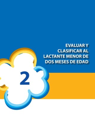 EVALUAR Y
CLASIFICAR AL
LACTANTE MENOR DE
DOS MESES DE EDAD
2
 