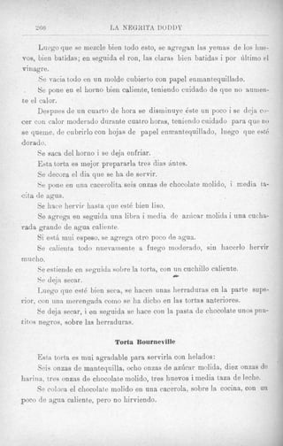 266                    L A NEGRLTA D O D D Y

      Lizego que se mczcle bien todo esto, se agregan las yeinas de 10s hue-
 VOS, bien batidas; en seguida el ron, las claras bien batidas i por idtimo el

 village.
      Se vacia todo en un iiiolde cubierto con papel enmantequillado.
      Se pone en el homo bieii caliente, teniendo cuidado de que no aumen-
te el calor.
      Despties de un cuarto de hora se disrriinuye 6ste un poco i se deja co-
cer con calor moderado durante cuatro horas, teniendo cuidado para que no
s e queme, de cubrirlo con ho-jas de papel enicantequillado, luego que est6
dorado.
      Se saca del horno i se deja enfriar.
      Esta torta es mejor prepararla trea dias antes.
      Xe decora el dia que se ha de servir.
      Se pone en una cacerolita seis onzas de chocolate rnolido, i media ta-
&a de agua.
      Se hace hervir lissta que est6 bien liso.
      $e agrega en seguida una lihra i media de aziicar molida i una cucha-
Yada grande de agua caliente.
      Si esth mui espeso, se agrega. otro poco de agua.
      Se calienta todo nuevamente a fuego moderado, sin hacerlo hervir
mucli 0.
      Se estieiide en seguicla sol)t-ela torta, con un cuchillo caliente.
                                                    0
      Se deja secar.
      Luego que est6 bien seca, se hacen unas herraduras en la parte supe-
rior, con una merengada como se ha dicho en las tortas anteriores.
      Se de,ja secar, i en seguida se hace con la pasta de chocolat>eunos piin-
titos negros, sobre las herraduras.

                             Torfa Bourneville

     Esta tort,a es mui ngradable para servirln con helados:
      $cis onzas de mantequilla, ocho onzas de azGcar molida, diez onzas de
hariiia, tres onzas de chocolate molido, tres huevos i media taza de leche.
      Se coloca el chocolate molido en una cacerola, sobre la cocina, con un
poco de agua caliente, pero no hirviendo.
 