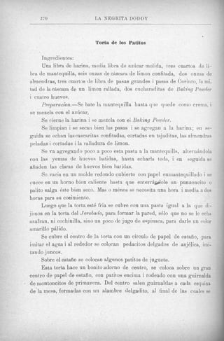 270                      1,A NEQRITA DODDY



                             Torta de 10s Patitos

      Ingredientes:
      Una libra de harina, media libra de az6car inolida, tres cuartos de li-
bra de mantequilla, seis onzas de cAscara de limon confitada, dos onzas de
almendras, tres cuartos de libra d e pasas grandes i pasas tie Corinto, la mi-
tad de la chscara de un limon rallada, dos cucharaditas de Baking Poioder
i cnatxo huevos.
      Preparation.-Se bate la manteqnilla hasta qrie qnede como crema, i
se inezcla con el azilcar.
      Se cierne la harina i se mezcla con el Baking Poeoder.
       Se limpian i se secan bien las pasas i se agregan a la harina; en se-
guida se echan las cascaritas confitadas, cortadas en tajaditas, Ins almendras
peladas i cortadas i la ralladura de limon.
      Se r a agregando poco a poco esta pasta a la mantequilh, altern6ndola
con las yenias de huevos batidas, hasta echarla t d a , i en seguida se
afiaden las claras de huevos bien bar idas.
       Se vacia en un molde redondo cubierto con papel eninantequillado i se
cuece en un horno bien caliente hasta que enterrQdole un punzoncito o
palito salga Bste bien seco. Mas o m h o s se necesita una hora i media ados
boras para su coeimiento.
      Luego que la torta est6 fria s e c u h e con una pasta igual a la q u e di-
jiinos en la torta del Jorobado, para formar 1% pared, s610 que no se le ech;i
azafran, ni cochinilla, sino un poco de jug0 de espinaca, para darle un color
ainari 110 pblido.
      Se cubre el centro de In torta con un circulo de papel de estafio, para
irnit,ar el agua i a1 rededor se colocan pedacitos delgados de anjdlica, imi-
tando juncos.
      Sobre el estaiio se colocan algnnos patitos de juguete.
      Esta torta hace un bonito adorno de centro, se coloca sobre un gran
centro de papel de eshafio, con patittos encirna i rodeado con una guirnalda
de montoncitos de primavera. Del centro salen guirnaldas a cada esquina
&'la mesa, formadas con un alambre delgadito, a1 final de las caales se
 