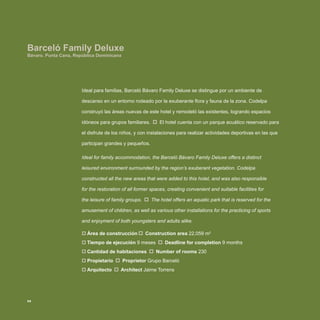 Ideal para familias, Barceló Bávaro Family Deluxe se distingue por un ambiente de
descanso en un entorno rodeado por la exuberante flora y fauna de la zona. Codelpa
construyó las áreas nuevas de este hotel y remodeló las existentes, logrando espacios
idóneos para grupos familiares. El hotel cuenta con un parque acuático reservado para
el disfrute de los niños, y con instalaciones para realizar actividades deportivas en las que
participan grandes y pequeños.
Ideal for family accommodation, the Barceló Bávaro Family Deluxe offers a distinct
leisured environment surrounded by the region’s exuberant vegetation. Codelpa
constructed all the new areas that were added to this hotel, and was also responsible
for the restoration of all former spaces, creating convenient and suitable facilities for
the leisure of family groups. The hotel offers an aquatic park that is reserved for the
amusement of children, as well as various other installations for the practicing of sports
and enjoyment of both youngsters and adults alike.
Área de construcción‡‡ Construction area 22,059 m2
Tiempo de ejecución‡‡ 9 meses Deadline for completion 9 months
Cantidad de habitaciones‡‡ Number of rooms 230
Propietario‡‡ Proprietor Grupo Barceló
Arquitecto‡‡ Architect Jaime Torrens
Barceló Family Deluxe
Bávaro. Punta Cana, República Dominicana
50
 