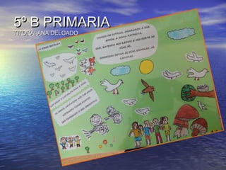 5º B PRIMARIA5º B PRIMARIA
TITORA: ANA DELGADOTITORA: ANA DELGADO
 