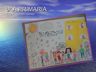 6º A PRIMARIA6º A PRIMARIA
TITORA:TITORA: BEGOÑA CASTROBEGOÑA CASTRO
 