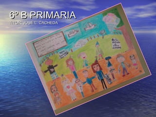 6º B PRIMARIA6º B PRIMARIA
TITOR: JOSÉ L. CACHEDATITOR: JOSÉ L. CACHEDA
 