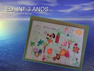 ED. INF 3 ANOSED. INF 3 ANOS
TITORA: PATRICIA ANTASTITORA: PATRICIA ANTAS
 