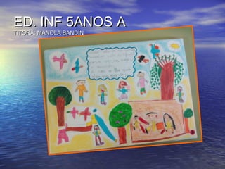 ED. INF 5ANOS AED. INF 5ANOS A
TITORA: MANOLA BANDÍNTITORA: MANOLA BANDÍN
 