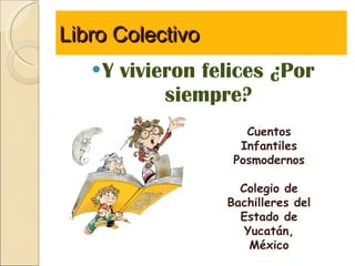 Libro Colectivo ,[object Object],Cuentos Infantiles Posmodernos Colegio de Bachilleres del Estado de Yucatán, México 