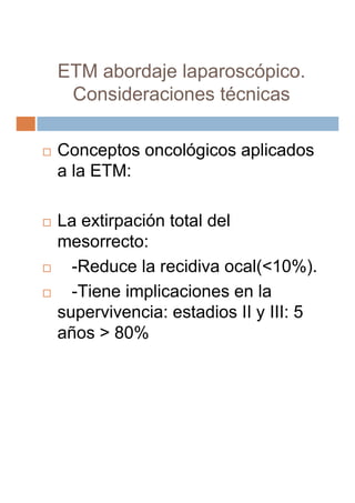ETM abordaje laparoscópico.
 Consideraciones técnicas

Conceptos oncológicos aplicados
a la ETM:

La extirpación total del...