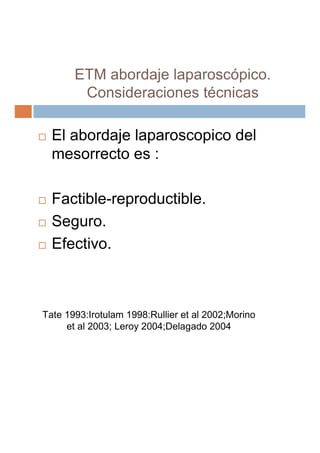 ETM abordaje laparoscópico.
        Consideraciones técnicas

  El abordaje laparoscopico del
  mesorrecto es :

  Factibl...