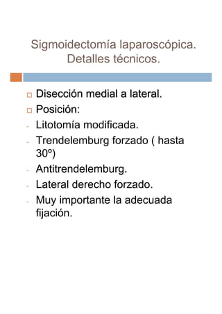 Sigmoidectomía laparoscópica.
          Detalles técnicos.

    Disección medial a lateral.
    Posición:
    Litotomía mo...