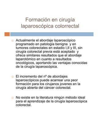 Formación en cirugía
   laparoscópica colorrectal

Actualmente el abordaje laparoscópico
programado en patología benigna y...