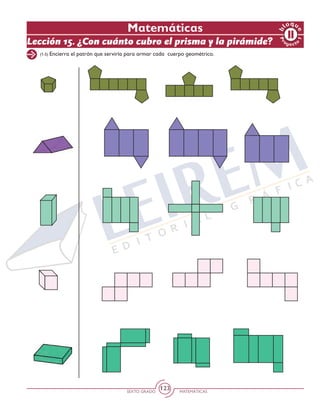 SEXTO GRADO MATEMÁTICAS
123
Pr
oyect
o
1
b
loqu
e
Matemáticas
(1-5) Encierra el patrón que serviría para armar cada cuerpo geométrico.
Lección 15. ¿Con cuánto cubro el prisma y la pirámide?
 