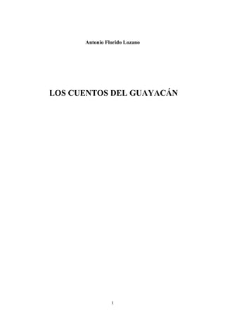 Antonio Florido Lozano




LOS CUENTOS DEL GUAYACÁN




                1
 
