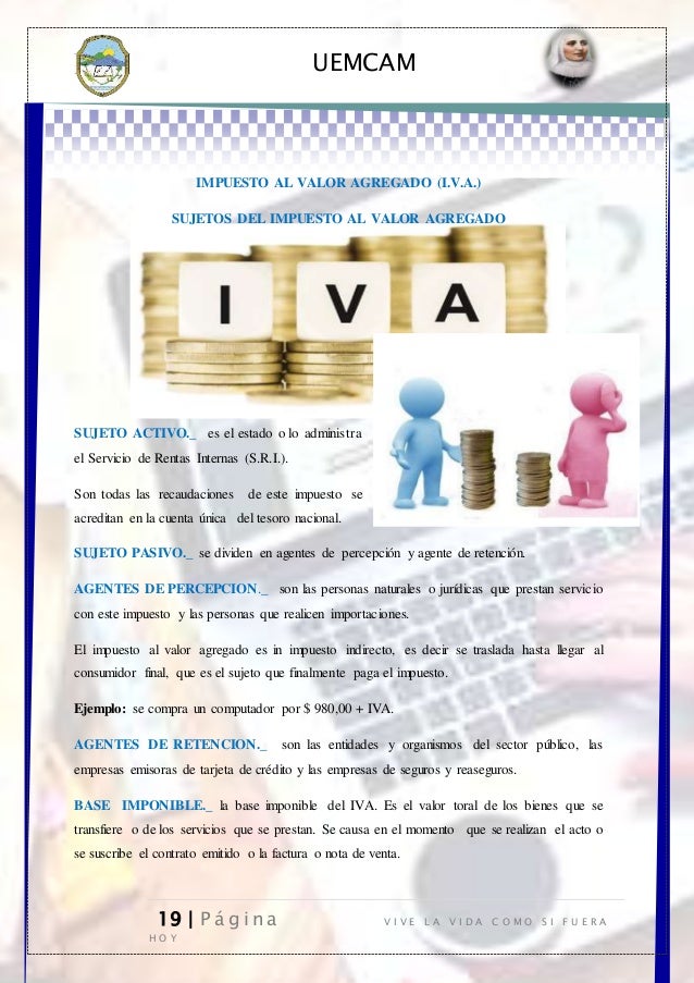 UEMCAM
19 | P á g i n a V I V E L A V I D A C O M O S I F U E R A
H O Y
IMPUESTO AL VALOR AGREGADO (I.V.A.)
SUJETOS DEL IM...