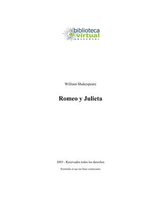 William Shakespeare



 Romeo y Julieta




2003 - Reservados todos los derechos

  Permitido el uso sin fines comerciales
 