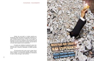 Contrapublicidad :: ConsumeHastaMorir   Contrapublicidad :: ConsumeHastaMorir




             ¿Quién dijo que pedir un crédito significa en-
     deudarse? Nada más lejos de la verdad publicitaria. En
     una sociedad de consumo el crédito es una oportuni-
     dad: la oportunidad de tener lo que no se puede, de
     acceder a lo que no se necesita, de reivindicar el goce
     más allá de las fronteras de lo posible, de caminar en
     círculos hacia deseos que se escabullen.

            El aceite que necesita el capitalismo para man-
     tener en continuo movimiento a los mercados. El con-
     sumismo es un derecho inalienable; el crédito también
     lo es.

             ¡Oh banqueros del mundo! (que no dejan de ga-
     nar ni cuando el mundo entero pierde), seguid conce-
     diendo crédito, suministrando esperanza y facilitando
     la oportunidad de seguir derrochando.


                                                                                                              
 