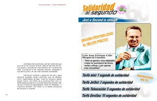 Contrapublicidad :: ConsumeHastaMorir   Contrapublicidad :: ConsumeHastaMorir




            ¿Cansado de la pobreza y de las injusticias que
     ocurren en el mundo? Ahora, SAS te permite de for-
     ma rápida y cómoda ser más solidario sin moverte del
     sofá. Conciencia a los mejores precios, adaptada a
     tus escrúpulos y en las más diversas variedades.

            Cambia sin cambiar y acalla de una vez y para
     siempre aquellas voces interiores que te señalan
     como responsable de algo. Duerme tranquilo desde
     ahora mismo. Con SAS, te lo ponemos fácil. Con un
     SMS estás ayudando a muchas personas pobres. Se-
     remos muchos los agradecidos. Ellos te necesitan. Y
     nosotros también. Con SAS, si no tienes conciencia
     es porque no quieres.


                                                                                                             
 