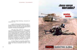 Contrapublicidad :: ConsumeHastaMorir   Contrapublicidad :: ConsumeHastaMorir




            OTAN SA Global Marketing: consultoría em-
     presarial en I+D+i.

             Lección de Ciencias Empresariales número 1:
     sin diversificación de mercados no hay crecimiento in-
     definido. Entonces: ¿qué hacer cuando una ciudadanía
     se niega a que sus recursos sean saqueados para la
     obtención de beneficios empresariales?

              Para esos casos, OTAN S.A. pone a su ser-
     vicio sus novedosas políticas de I+D+i. ¿Investigación,
     Desarrollo e Innovación? No precisamente. En sintonía
     con el progreso esta sigla hoy significa: Invasión, De-
     fensa e Insostenibilidad. En ocasiones la publicidad no
     es suficiente. En ese momento es cuando necesita las
     estrategias modernas de diversificación de mercados
     geográficos de OTAN SA. Ofrecemos a su empresa
     servicios de prospección de mercados, consultoría,
     bombardeos, ocupaciones y saqueos. Con la garantía
     de legitimidad y legalidad internacional de siempre.

            No se quede con lo que tiene: diversifique y
     siga acumulando. OTAN SA Global Marketing: la ex-
     pansión del beneficio empresarial ante todo. Y ante
     todos.


                                                                                                              
 