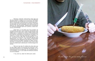 Contrapublicidad :: ConsumeHastaMorir   Contrapublicidad :: ConsumeHastaMorir




             Señores y señoras, acérquense, tengo algo que
     les va a interesar. Vengan a ver los cultivos modificados
     genéticamente, el resultado de muchos años de investi-
     gación y de grandes inversiones de la industria agroquími-
     ca que ha permitido alimentos bien hermosos y lustrosos
     [aunque sean tan poco saludables como para provocar la
     aparición de nuevas alergias, resistencias a antibióticos
     en bacterias patógenas para los humanos y nuevos tóxi-
     cos en los alimentos].

             Oigan esto y no me digan que no es increíble: los
     transgénicos permiten crear cosechas resistentes a las
     plagas convencionales [pero causan plagas todavía más
     resistentes y ni siquiera se conoce el comportamiento
     de los genes modificados en ecosistemas complejos ni su
     reacción a muchos factores externos al organismo]. Y
     por el mismo precio, oiga usted, también generan un ma-
     yor rendimiento económico de la actividad agrícola [que
     básicamente va a parar a unas pocas multinacionales
     propietarias de las patentes de las semillas y de los pro-
     ductos químicos que deben utilizarse con ellas], es decir,
     permiten la producción de alimentos para todos [pero
     como el problema es la distribución, el hambre sigue cre-
     ciendo].

              Pero aún hay más. Sí, todavía hay más: esto que
     hoy les traigo creará monocultivos de producción inten-
     siva económicamente muy rentables [que acaban con la
     sostenible agricultura tradicional, con la naciente agricul-
     tura ecológica y con lo que queda de soberanía alimenta-
     ria de los pueblos].

             Y hoy, sólo hoy, están de oferta para usted.


                                                                                                                
 