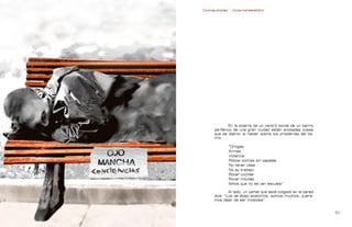 Contrapublicidad :: ConsumeHastaMorir   Contrapublicidad :: ConsumeHastaMorir




                                                             En la pizarra de un centro social de un barrio
                                                    periférico de una gran ciudad están anotadas cosas
                                                    que se dijeron al hablar sobre los problemas del ba-
                                                    rrio.

                                                            “Drogas
                                                            Armas
                                                            Violencia
                                                            Robos coches sin papeles
                                                            No tener casa
                                                            No ay trabajo
                                                            Rovar coches
                                                            Rovar móviles
                                                            Niños que no se van escuela”

                                                            Al lado, un cartel que está colgado en la pared
                                                    dice: “Los de abajo existimos, somos muchos, quere-
                                                    mos dejar de ser invisibles”.


0                                                                                                            
 