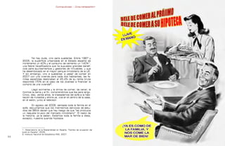 Contrapublicidad :: ConsumeHastaMorir   Contrapublicidad :: ConsumeHastaMorir




             No hay duda, vino para quedarse. Entre 1987 y
     2005, la superficie urbanizada en el Estado español se
     incrementó un 40% y el consumo de cemento un 140%1,
     una fiebre recalificadora que ha supuesto grandes benefi-
     cios para ayuntamientos y gestores de inmuebles, y que
     ha desembocado en el mayor parque inmobiliario de la UE.
     Y sin embargo, vino a quedarse: a pesar de contar en
     2007 con una vivienda para cada dos habitantes, las fa-
     milias españolas destinaban el 45,4% de su renta bruta
     disponible (70% en el caso de los jóvenes) a financiar la
     compra de una vivienda2.

             Llegó sonriente y le dimos de comer, de cenar, le
     hicimos la cama y al fin, comprendimos que iba para largo.
     Cinco, diez, veinte años, le trasladamos del sofá a la habi-
     tación de invitados y ahora ya, vive en el centro de la casa,
     en el salón, junto al televisor.

             En agosto del 2006, sentada toda la familia en el
     sofá, escuchamos que los mismísimos servicios de estu-
     dios del BBVA decían que hay riesgo de que “se produzca
     un reajuste brusco del mercado inmobiliario”. El resto de
     la historia, ya la saben. Estamos toda la familia a dieta,
     excepto, nuestra querida hipoteca.



     1. Observatorio de la Sosteniblidad en España, “Cambio de ocupación del
     suelo en España”, 2006.
     2. Instituto Nacional de Estadística (INE), 2007.
                                                                                                                     
 