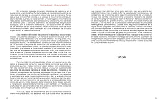 Contrapublicidad :: ConsumeHastaMorir       Contrapublicidad :: ConsumeHastaMorir



              Sin embargo, toda esa dimensión lingüística de nada sirve sin el    que nos permitan delimitar entre tanto estímulo y tan abrumadora den-
     sustento de una crítica bien fundamentada a la injusta distribución de los   sidad informativa. Han crecido de forma espectacular los discursos, los
     recursos del planeta y a la espiral consumista que la mantiene. No es        eslóganes y las proclamas, pero seguimos adoleciendo de un vocabula-
     casual que en los años noventa, a la vez que el movimiento contrapubli-      rio que nos permita movernos entre una cadena incesante de objetos
     citario tomaba cuerpo, lo hacía también un heterogéneo movimiento de         de consumo programados para dejar de funcionar. Tampoco contamos,
     respuesta a ese modelo de sobreproducción y sobreconsumo: las redes          en este oligopolio de grandes marcas, con la tan anunciada libertad de
     de comercio justo y consumo alternativo, las plataformas de agricultura      elección, y la industria de la producción estandarizada de productos
     ecológica y por la soberanía alimentaria, y las asociaciones en defensa      heterogéneos gana terreno; y sobre todo, seguimos apresados en la
     de los derechos de los consumidores, nacían en muchos casos de otros         lógica de ese progreso tan irreal como el consumo infinito o las mate-
     movimientos sociales, pero centraban su lucha alrededor de un nuevo          rias primas inagotables, a expensas de la explotación de buena parte de
     sujeto social, la clase consumidora.                                         la Humanidad y tras comprobar que nuestra felicidad depende de otras
                                                                                  cosas. ¿En qué condiciones se hacen los productos? ¿Qué costes so-
              Esta revisión del modelo de consumo ha aportado a la contrapu-      ciales y ambientales suponen? ¿Qué beneficios nos aporta su consumo?
     blicidad un sustento ideológico y un marco de acción sin los que corre el    En este escenario, romper el monólogo del consumismo y cambiar los
     riesgo de quedar reducida a una actividad artística de vanguardia. Hoy,      eslóganes por preguntas bien dirigidas supone un ejercicio indispensable
     las asociaciones que trabajan por un consumo crítico y responsable, el       para un consumo mínimamente crítico y responsable: ¿hasta qué punto
     ecologismo social y el decrecimiento constituyen los mejores cimientos       se Consume Hasta Morir?
     de un activismo que parte del análisis de una sociedad de consumo en
     crisis. Como herramienta crítica, la contrapublicidad denuncia el canto
     publicitario que ensalza el consumismo liberador y las dinámicas de po-
     der que las empresas anunciantes esconden tras una imagen edulco-
     rada a base de grandes inversiones económicas. Esa crítica dice, por
     lo tanto, lo que nunca dicen los anuncios: qué modelo productivo y de
     consumo hay detrás del anunciante y qué repercusiones ambientales y
     sociales tiene.
                                                                                                                   f     f
              Pero también la contrapublicidad ofrece un acercamiento edu-
     cativo al lenguaje del consumo, esa gramática comercial que utiliza los
     productos que nos rodean como si fuesen sílabas con sentido propio.
     Tan sólo con extraer de su contexto habitual un anuncio publicitario (30
     segundos de estudiada narrativa a través de símbolos, imágenes y es-
     lóganes) se despliegan las distintas estrategias comerciales que lo sos-
     tienen y los valores que conforman la ideología neoliberal, normalizadora
     y legitimadora de este modelo socioeconómico. Así, el análisis crítico de
     los anuncios es una herramienta transversal en tanto que permite abor-
     dar temas tan diversos como los que aborda la propia publicidad (rela-
     ciones de género, roles de poder, estereotipos de éxito social, exclusión
     y marginación, sostenibilidad ambiental…) pero también un método para
     profundizar en las contradicciones de la empresa sentimental, cotejando
     la veracidad de la imagen que se nos ofrece.

           Y es que, lejos de encontrarnos ante el consumidor histórica-
     mente más preparado, hoy estamos más que nunca faltos de utensilios

0                                                                                                                                                           
 