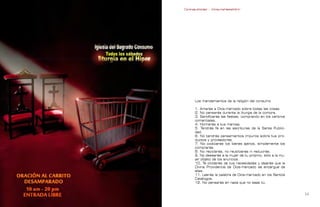 Contrapublicidad :: ConsumeHastaMorir   Contrapublicidad :: ConsumeHastaMorir




                                                    Los mandamientos de la religión del consumo

                                                    1. Amarás a Dios-mercado sobre todas las cosas.
                                                    2. No pensarás durante la liturgia de la compra.
                                                    3. Santificarás las fiestas, comprando en los centros
                                                    comerciales.
                                                    4. Honrarás a tus marcas.
                                                    5. Tendrás fe en las escrituras de la Santa Publici-
                                                    dad.
                                                    6. No tendrás pensamientos impuros sobre tus pro-
                                                    ductos y proveedores.
                                                    7. No codiciarás los bienes ajenos, simplemente los
                                                    comprarás.
                                                    8. No reciclarás, no reutilizarás ni reducirás.
                                                    9. No desearás a la mujer de tu prójimo, sólo a la mu-
                                                    jer objeto de los anuncios.
                                                    10. Te olvidarás de tus necesidades y dejarás que la
                                                    Divina Providencia de Dios-mercado se encargue de
                                                    ellas.
                                                    11. Leerás la palabra de Dios-mercado en los Santos
                                                    Catálogos.
                                                    12. No pensarás en nada que no seas tú.


                                                                                                           
 
