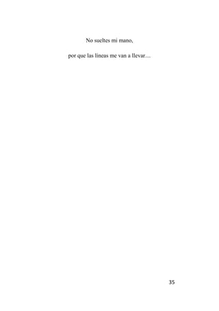 35
No sueltes mi mano,
por que las líneas me van a llevar…
 