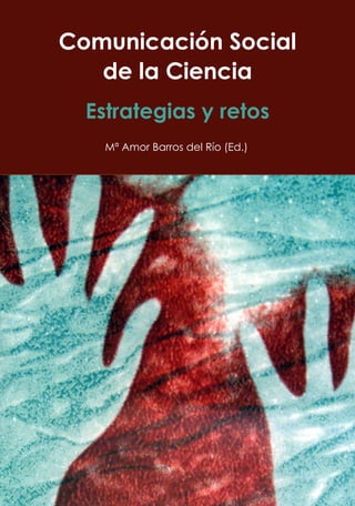 Comunicación Social
de la Ciencia
Estrategias y retos
Mª Amor Barros del Río (Ed.)
 