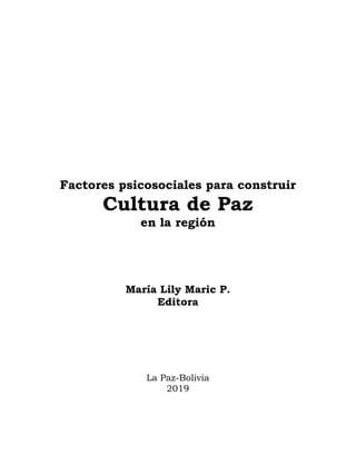 Factores psicosociales para construir
Cultura de Paz
en la región
María Lily Maric P.
Editora
La Paz-Bolivia
2019
 