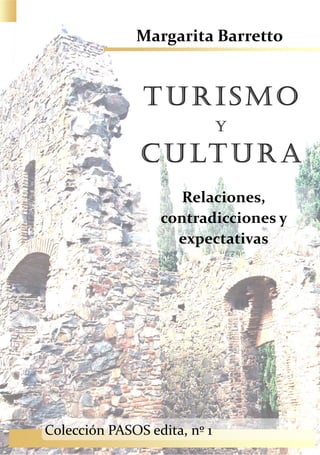 Margarita Barretto


               TURISMO
                              Y

               C U LT U R A
                     Relaciones,
                  contradicciones y
                    expectativas




Colección PASOS edita, nº 1
 