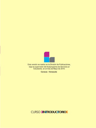 Esta versión se realizo en la División de Publicaciones,
bajo la supervisión del Subprograma de Servicios al
Estudiante, en el mes de Mayo de 2019.
Caracas - Venezuela
 