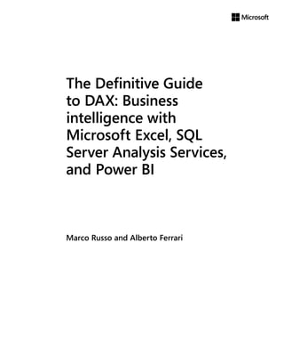 The Deﬁnitive Guide
to DAX: Business
intelligence with
Microsoft Excel, SQL
Server Analysis Services,
and Power BI
Marco Russo and Alberto Ferrari
 
