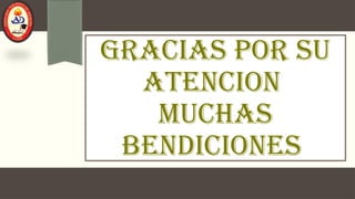 GRACIAS POR SU
ATENCION
MUCHAS
BENDICIONES
 