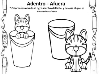 Adentro - Afuera
* Coloreade morado el tigre adentro del bote y de rosael que se
encuentra afuera
28
 