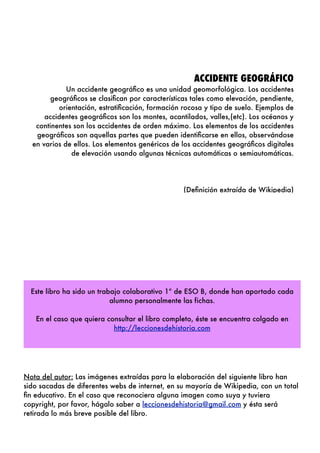 !
!
ACCIDENTE GEOGRÁFICO
Un accidente geográﬁco es una unidad geomorfológica. Los accidentes
geográﬁcos se clasiﬁcan por c...
