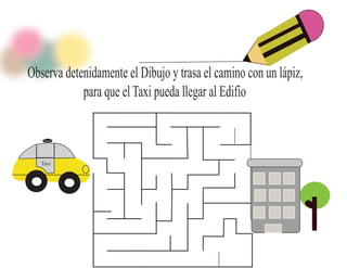 Observa detenidamente el Dibujo y trasa el camino con un lápiz,
para que el Taxi pueda llegar al Edifio
Taxi

Taxi

 